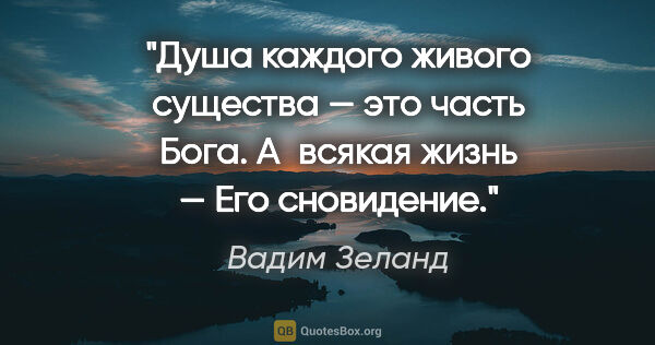 Вадим Зеланд цитата: "Душа каждого живого существа — это часть Бога. А всякая жизнь..."