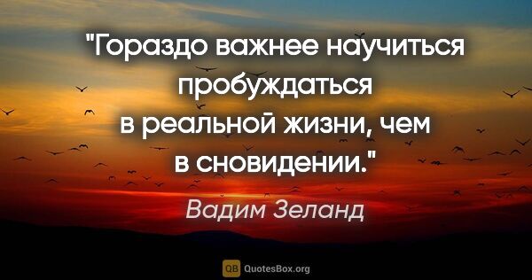 Вадим Зеланд цитата: "Гораздо важнее научиться пробуждаться в реальной жизни, чем..."