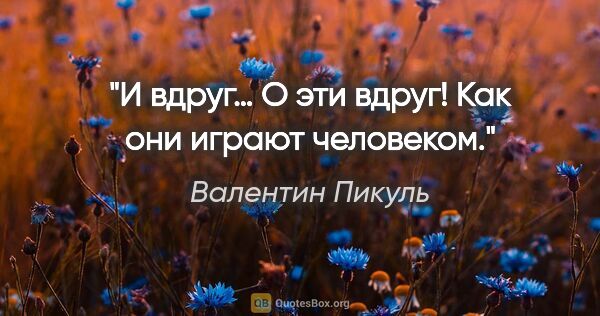 Валентин Пикуль цитата: "И вдруг… О эти «вдруг»! Как они играют человеком."