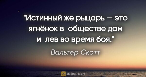 Вальтер Скотт цитата: "Истинный же рыцарь — это ягнёнок в обществе дам и лев во время..."