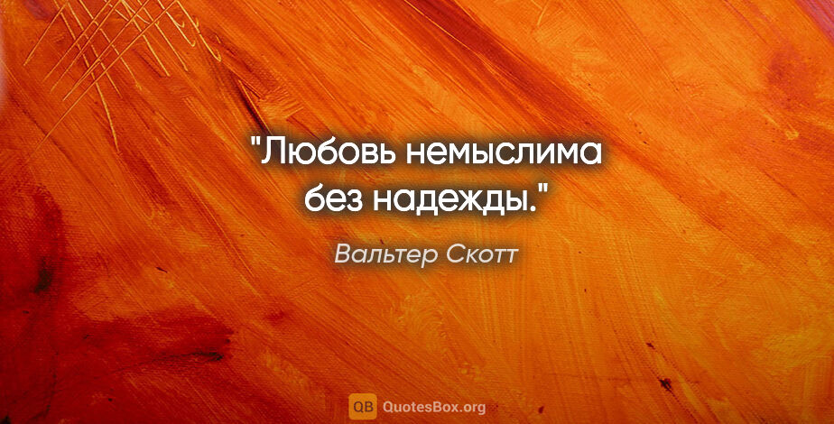 Вальтер Скотт цитата: "Любовь немыслима без надежды."