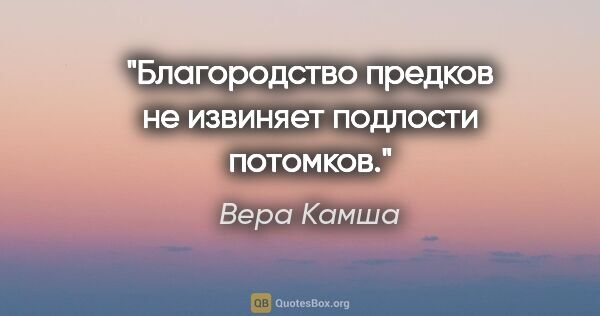 Вера Камша цитата: "Благородство предков не извиняет подлости потомков."