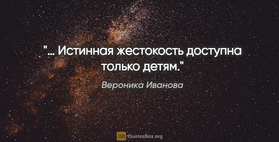 Вероника Иванова цитата: "… Истинная жестокость доступна только детям."