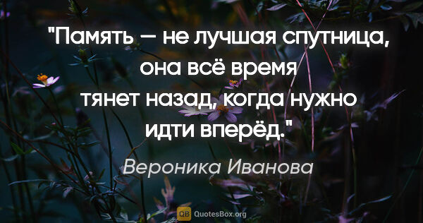 Вероника Иванова цитата: "Память — не лучшая спутница, она всё время тянет назад, когда..."