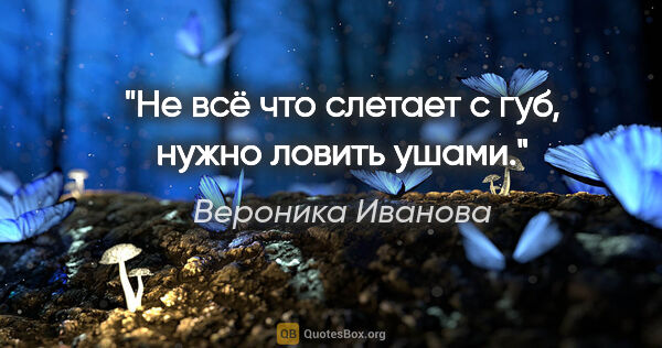 Вероника Иванова цитата: "Не всё что слетает с губ, нужно ловить ушами."