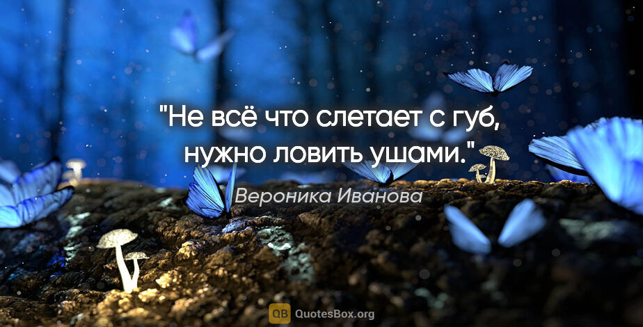 Вероника Иванова цитата: "Не всё что слетает с губ, нужно ловить ушами."