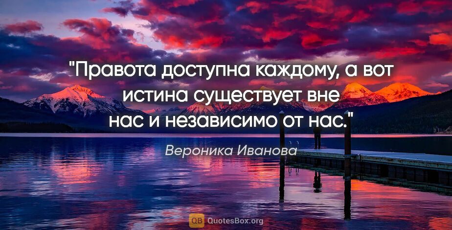 Вероника Иванова цитата: "Правота доступна каждому, а вот истина существует вне нас..."