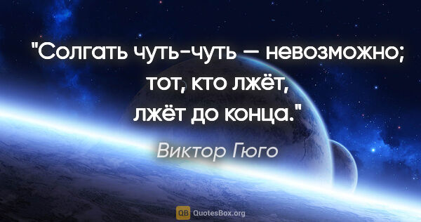 Виктор Гюго цитата: "Солгать чуть-чуть — невозможно; тот, кто лжёт, лжёт до конца."