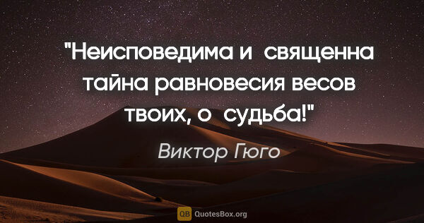 Виктор Гюго цитата: "Неисповедима и священна тайна равновесия весов твоих, о судьба!"