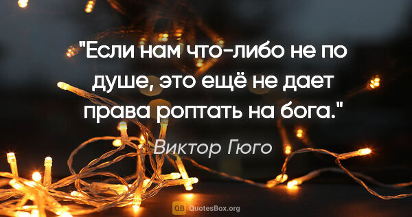 Виктор Гюго цитата: "Если нам что-либо не по душе, это ещё не дает права роптать на..."