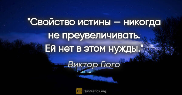 Виктор Гюго цитата: "Свойство истины — никогда не преувеличивать. Ей нет в этом нужды."