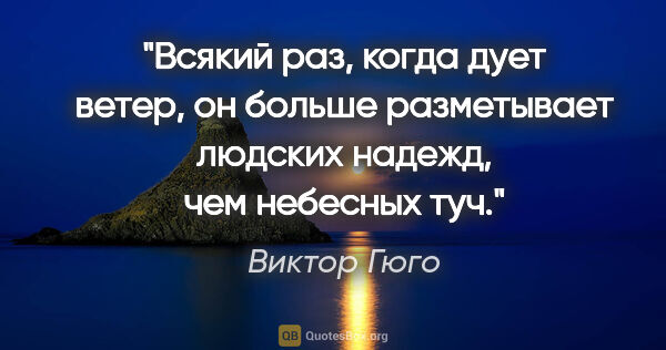 Виктор Гюго цитата: "Всякий раз, когда дует ветер, он больше разметывает людских..."