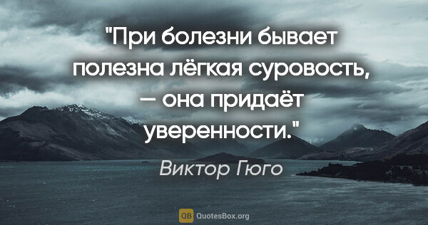 Виктор Гюго цитата: "При болезни бывает полезна лёгкая суровость, — она придаёт..."