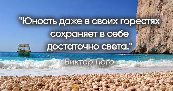 Виктор Гюго цитата: "Юность даже в своих горестях сохраняет в себе достаточно света."