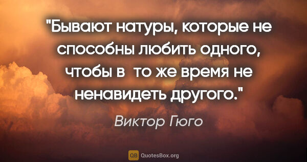 Виктор Гюго цитата: "Бывают натуры, которые не способны любить одного, чтобы в то..."