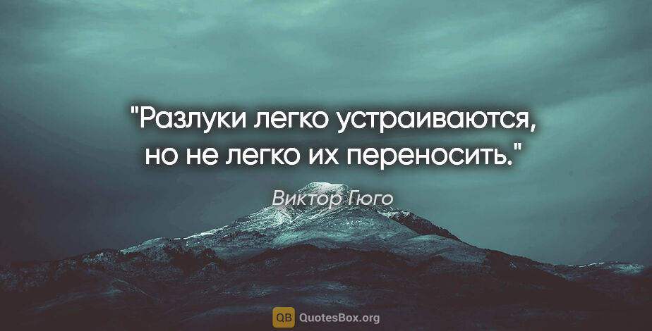 Виктор Гюго цитата: "Разлуки легко устраиваются, но не легко их переносить."