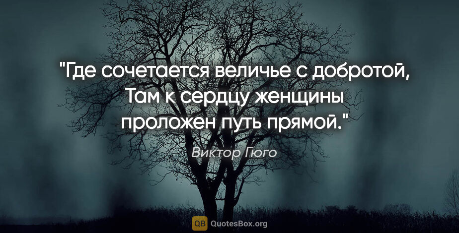 Виктор Гюго цитата: "Где сочетается величье с добротой,

Там к сердцу женщины..."