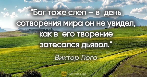 Виктор Гюго цитата: "Бог тоже слеп – в день сотворения мира он не увидел, как в его..."