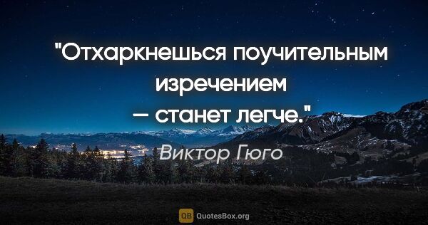 Виктор Гюго цитата: "Отхаркнешься поучительным изречением — станет легче."