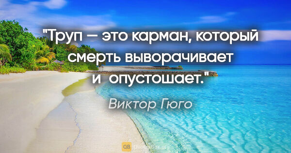 Виктор Гюго цитата: "Труп — это карман, который смерть выворачивает и опустошает."