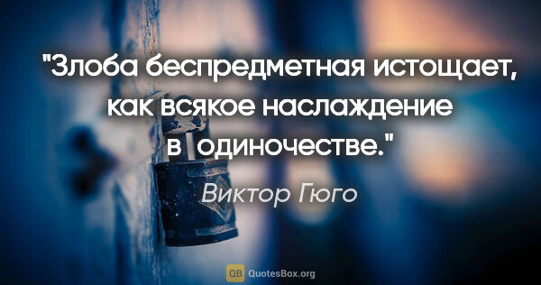 Виктор Гюго цитата: "Злоба беспредметная истощает, как всякое наслаждение..."