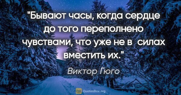 Виктор Гюго цитата: "Бывают часы, когда сердце до того переполнено чувствами, что..."