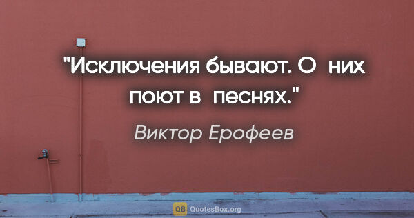 Виктор Ерофеев цитата: "Исключения бывают. О них поют в песнях."