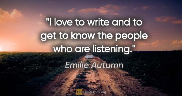 Emilie Autumn quote: "I love to write and to get to know the people who are listening."