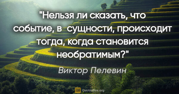 Виктор Пелевин цитата: "Нельзя ли сказать, что событие, в сущности, происходит тогда,..."