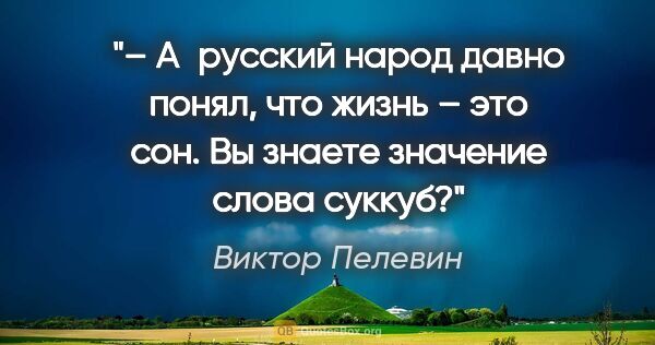 Виктор Пелевин цитата: "– А русский народ давно понял, что жизнь – это сон. Вы знаете..."