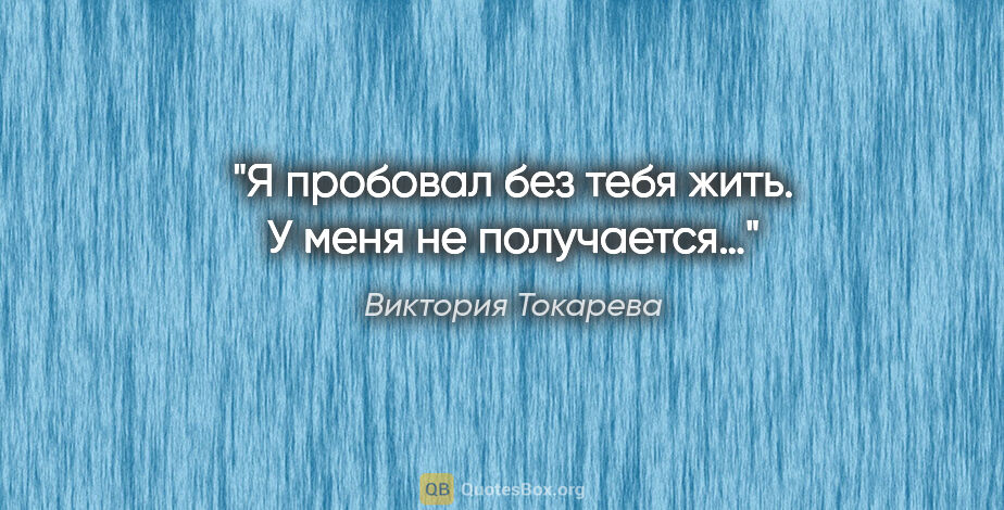 Виктория Токарева цитата: "Я пробовал без тебя жить. У меня не получается…"