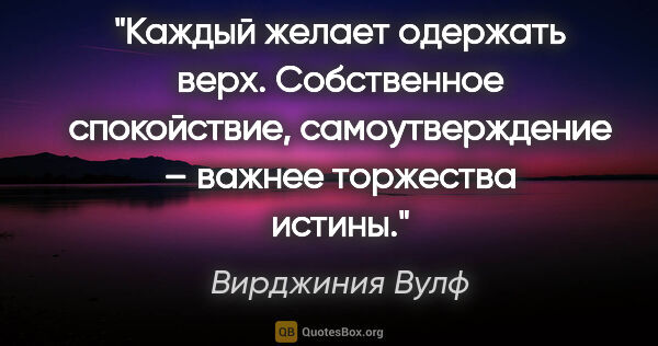 Вирджиния Вулф цитата: "Каждый желает одержать верх. Собственное спокойствие,..."