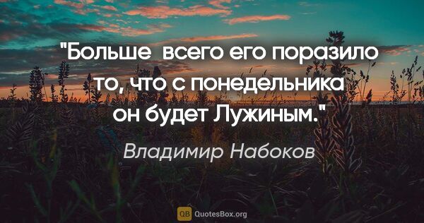 Владимир Набоков цитата: "Больше  всего его поразило то, что с понедельника он будет..."