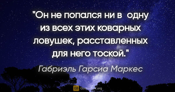 Габриэль Гарсиа Маркес цитата: "Он не попался ни в одну из всех этих коварных ловушек,..."