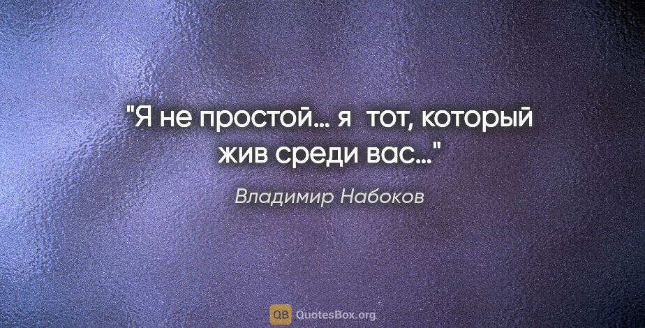 Владимир Набоков цитата: "Я не простой… я тот, который жив среди вас…"