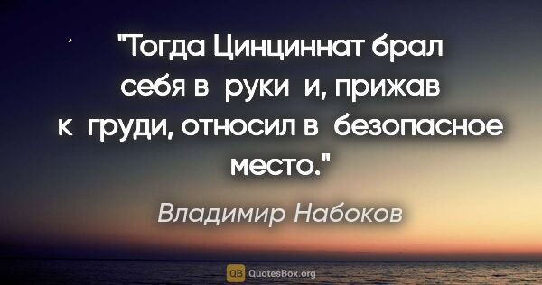 Владимир Набоков цитата: "Тогда Цинциннат брал себя в руки  и, прижав к груди, относил..."