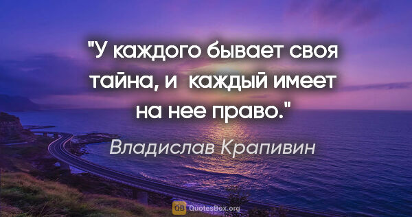 Владислав Крапивин цитата: "У каждого бывает своя тайна, и каждый имеет на нее право."