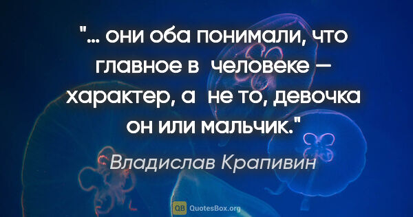 Владислав Крапивин цитата: "… они оба понимали, что главное в человеке — характер, а не..."