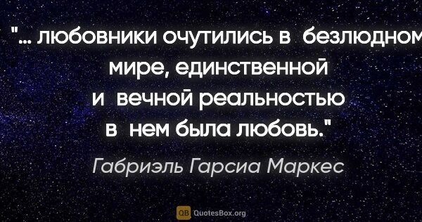 Габриэль Гарсиа Маркес цитата: "… любовники очутились в безлюдном мире, единственной и вечной..."