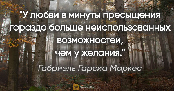 Габриэль Гарсиа Маркес цитата: "У любви в минуты пресыщения гораздо больше неиспользованных..."