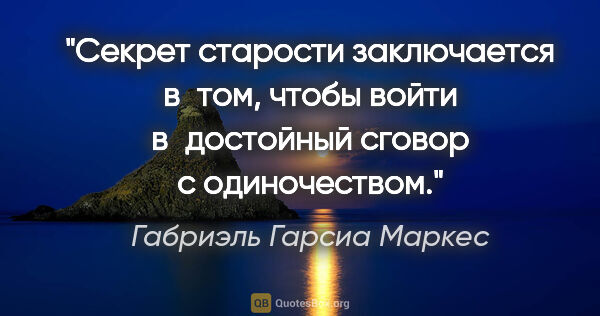 Габриэль Гарсиа Маркес цитата: "Секрет старости заключается в том, чтобы войти в достойный..."