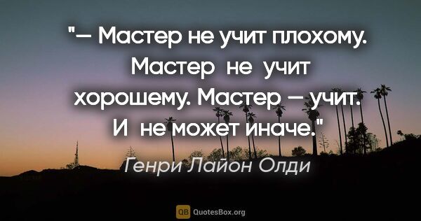 Генри Лайон Олди цитата: "— Мастер не учит плохому.  Мастер  не  учит хорошему. Мастер —..."