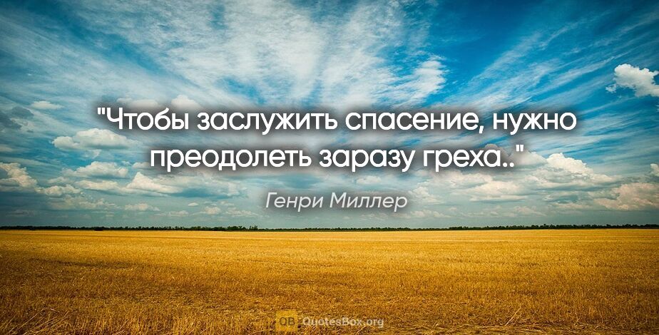 Генри Миллер цитата: "Чтобы заслужить спасение, нужно преодолеть заразу греха.."