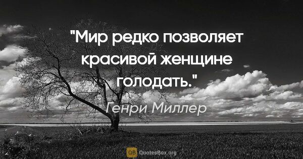 Генри Миллер цитата: "Мир редко позволяет красивой женщине голодать."