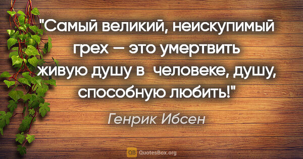 Генрик Ибсен цитата: "Самый великий, неискупимый грех — это умертвить живую душу..."