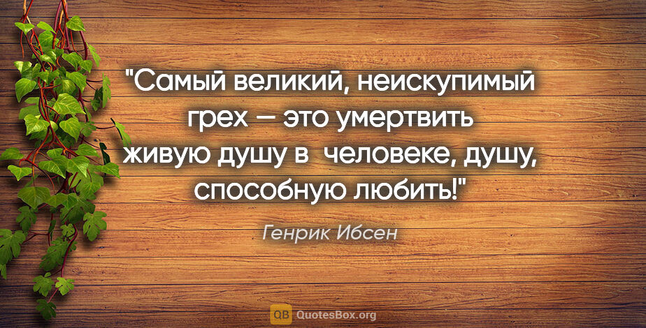 Генрик Ибсен цитата: "Самый великий, неискупимый грех — это умертвить живую душу..."