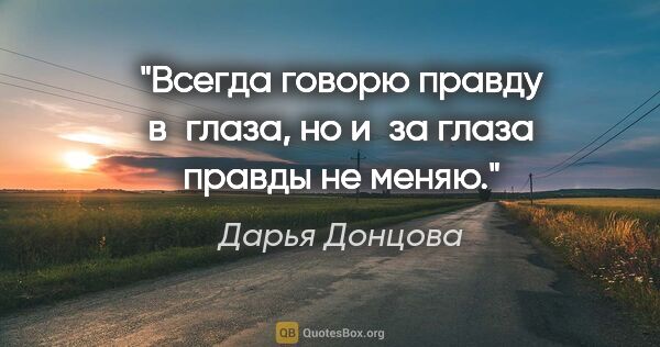 Дарья Донцова цитата: "Всегда говорю правду в глаза, но и за глаза правды не меняю."