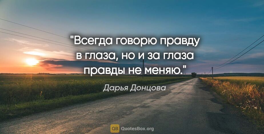 Дарья Донцова цитата: "Всегда говорю правду в глаза, но и за глаза правды не меняю."