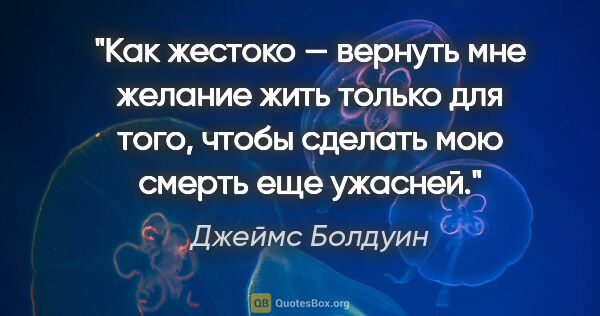 Джеймс Болдуин цитата: "Как жестоко — вернуть мне желание жить только для того, чтобы..."