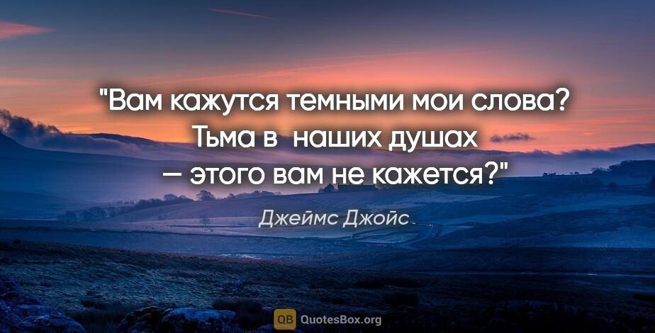 Джеймс Джойс цитата: "Вам кажутся темными мои слова? Тьма в наших душах — этого вам..."